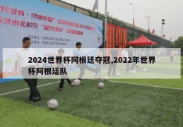 2024世界杯阿根廷夺冠,2022年世界杯阿根廷队