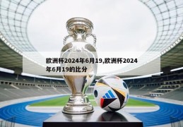 欧洲杯2024年6月19,欧洲杯2024年6月19的比分