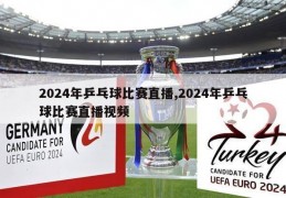 2024年乒乓球比赛直播,2024年乒乓球比赛直播视频