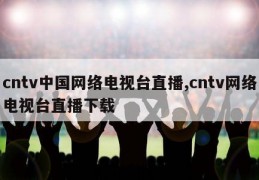 cntv中国网络电视台直播,cntv网络电视台直播下载