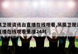 凤凰卫视资讯台直播在线观看,凤凰卫视资讯台直播在线观看重播24时