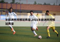 年欧洲杯阿根廷阵容,2021年欧洲杯阿根廷阵容