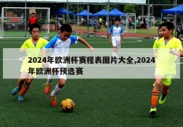 2024年欧洲杯赛程表图片大全,2024年欧洲杯预选赛