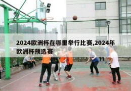 2024欧洲杯在哪里举行比赛,2024年欧洲杯预选赛