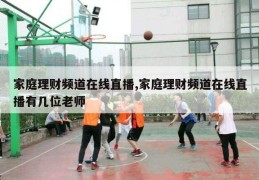 家庭理财频道在线直播,家庭理财频道在线直播有几位老师