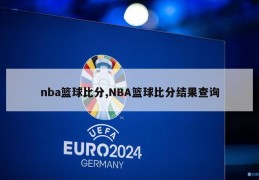 nba篮球比分,NBA篮球比分结果查询