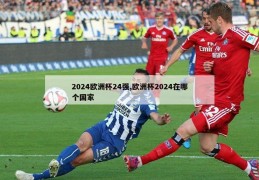 2024欧洲杯24强,欧洲杯2024在哪个国家