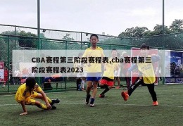 CBA赛程第三阶段赛程表,cba赛程第三阶段赛程表2023