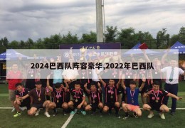 2024巴西队阵容豪华,2022年巴西队