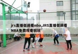 jrs直播低调看nba,JRS直播低调看NBA免费观看回放