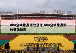 nba全场比赛回放录像,nba全场比赛回放录像篮网