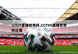 cctv5直播世界杯,CCTV5直播世界杯比赛