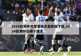 2024欧洲杯完整赛程表最新版下载,2024欧洲杯在哪个国家