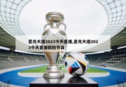 星光大道2023今天直播,星光大道2023今天直播回放节目