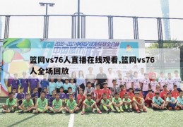 篮网vs76人直播在线观看,篮网vs76人全场回放