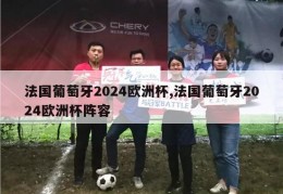 法国葡萄牙2024欧洲杯,法国葡萄牙2024欧洲杯阵容