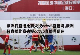 欧洲杯直播比赛央视cctv5直播吗,欧洲杯直播比赛央视cctv5直播吗现在