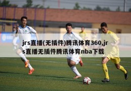 jrs直播(无插件)腾讯体育360,jrs直播无插件腾讯体育nba下载