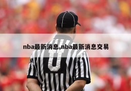 nba最新消息,nba最新消息交易