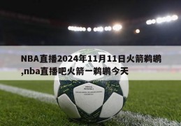 NBA直播2024年11月11日火箭鹈鹕,nba直播吧火箭一鹈鹕今天