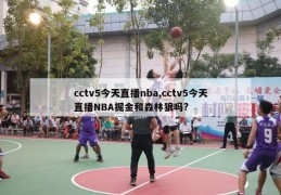 cctv5今天直播nba,cctv5今天直播NBA掘金和森林狼吗?