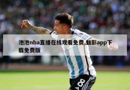 泡泡nba直播在线观看免费,魅影app下载免费版