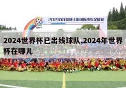 2024世界杯已出线球队,2024年世界杯在哪儿