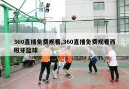 360直播免费观看,360直播免费观看西班牙篮球