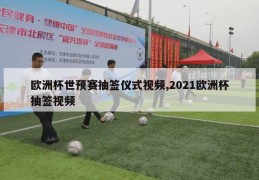 欧洲杯世预赛抽签仪式视频,2021欧洲杯抽签视频