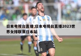 日本电视台直播,日本电视台直播2023世界女排联赛日本站