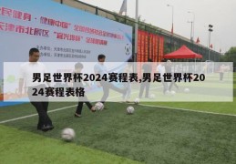 男足世界杯2024赛程表,男足世界杯2024赛程表格