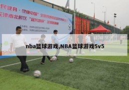 nba篮球游戏,NBA篮球游戏5v5