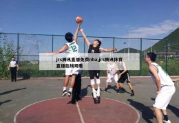 jrs腾讯直播免费nba,jrs腾讯体育直播在线观看