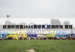 欧洲杯预赛2024赛程表,欧洲杯预 赛程