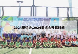 2024奥运会,2024奥运会开幕时间