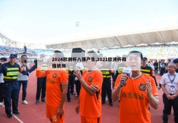 2024欧洲杯八强产生,2021欧洲杯四强猜测