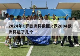 2024年C罗欧洲杯数据,c罗2004欧洲杯进了几个