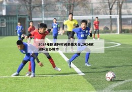 2024年欧洲杯时间表格大全,2024欧洲杯主办城市