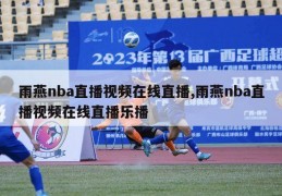 雨燕nba直播视频在线直播,雨燕nba直播视频在线直播乐播