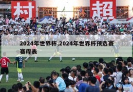 2024年世界杯,2024年世界杯预选赛赛程表