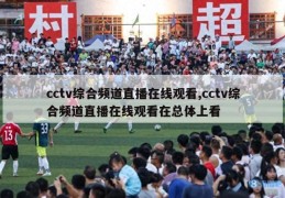 cctv综合频道直播在线观看,cctv综合频道直播在线观看在总体上看